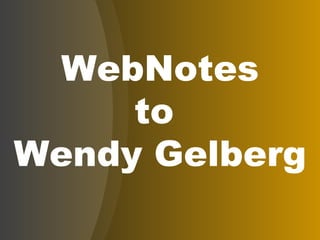 WebNotes to  Wendy Gelberg 