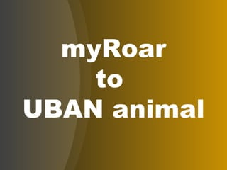 myRoar to  UBAN animal 