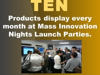 TEN Products   display every month at Mass Innovation Nights Launch Parties. 