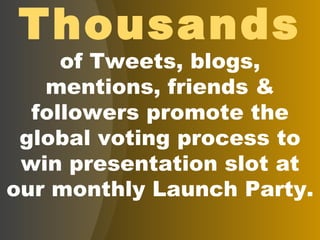 Thousands of Tweets, blogs, mentions, friends & followers promote the global voting process to win presentation slot at our monthly Launch Party. 