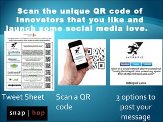 Tweet Sheet Scan a QR
code
3 options to
post your
message
Scan the unique QR code of
Innovators that you like and
launch some social media love.
 