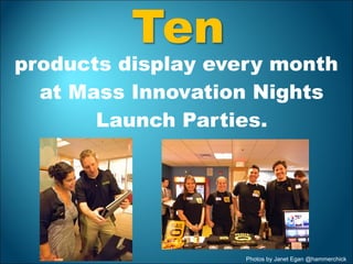 products display every month
at Mass Innovation Nights
Launch Parties.
Photos by Janet Egan @hammerchick
 