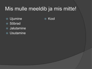 Mis mulle meeldib ja mis mitte!
   Ujumine         Kool
   Sõbrad
   Jalutamine
   Usutamine
 