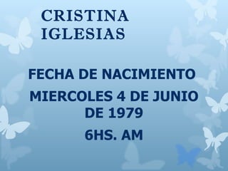 CRISTINA
 IGLESIAS

FECHA DE NACIMIENTO
MIERCOLES 4 DE JUNIO
      DE 1979
      6HS. AM
 