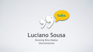 Luciano Sousa 
Knowing Mina Deploy 
@lucianosousa 
 