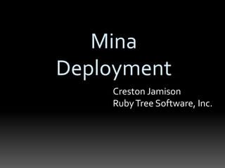 Mina
Deployment
Creston Jamison
RubyTree Software, Inc.
 