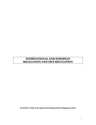 1
INTERNATIONAL AND EUROPEAN
REGULATION AND SELF-REGULATION
For DGEAC- Study on the impact of advertising and tele-shopping on minors
 