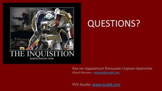 QUESTIONS?
Как не подавиться большим старым проектом
Юрий Минаев – minaev@viva64.com
PVS-Studio: www.viva64.com
 