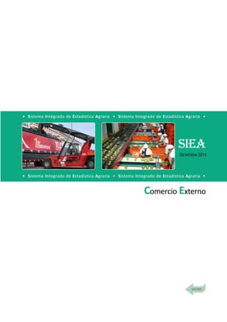 DirecciónGeneraldeSeguimientoyEvaluacióndePolíticas-DGESEP
Sistema Integrado de Estadística Agraria • SIEA • Diciembre 2014
101
Comercio Interno
Comercio Externo
• Sistema Integrado de Estadística Agraria • Sistema Integrado de Estadística Agraria •
• Sistema Integrado de Estadística Agraria • Sistema Integrado de Estadística Agraria •
SIEA
Diciembre2014
 