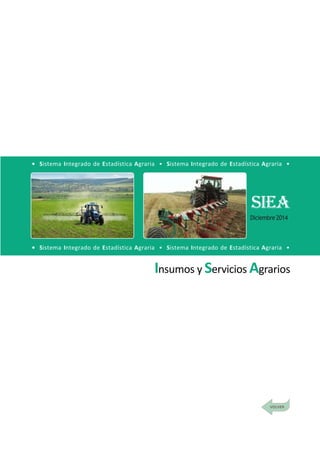 DirecciónGeneraldeSeguimientoyEvaluacióndePolíticas-DGESEP
Sistema Integrado de Estadística Agraria • SIEA • Diciembre 2014
133
Agrometeorología e Hidrometeorología
Insumos y Servicios Agrarios
• Sistema Integrado de Estadística Agraria • Sistema Integrado de Estadística Agraria •
• Sistema Integrado de Estadística Agraria • Sistema Integrado de Estadística Agraria •
SIEA
Diciembre2014
 