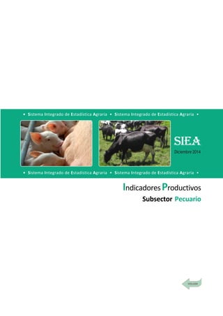 DirecciónGeneraldeSeguimientoyEvaluacióndePolíticas-DGESEP
Sistema Integrado de Estadística Agraria • SIEA • Diciembre 2014
43
Indicadores Productivos
IndicadoresProductivos
Subsector Pecuario
• Sistema Integrado de Estadística Agraria • Sistema Integrado de Estadística Agraria •
• Sistema Integrado de Estadística Agraria • Sistema Integrado de Estadística Agraria •
SIEA
Diciembre2014
 