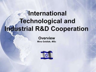 International
    Technological and
Industrial R&D Cooperation
           Overview
          Mina Goldiak, MSc
 