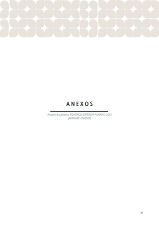 A N E X O S 56
ANUARIO ESTADÍSTICO DE COMERCIO EXTERIOR AGRARIO 2015
A N E X O S
Anuario Estadístico COMERCIO EXTERIOR AGRARIO 2015
(MINAGRI - DGESEP)
 