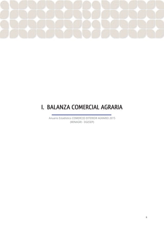 I I . E X P O R T A C I O N E S 6
ANUARIO ESTADÍSTICO DE COMERCIO EXTERIOR AGRARIO 2015
I. BALANZA COMERCIAL AGRARIA
Anuario Estadístico COMERCIO EXTERIOR AGRARIO 2015
(MINAGRI - DGESEP)
 