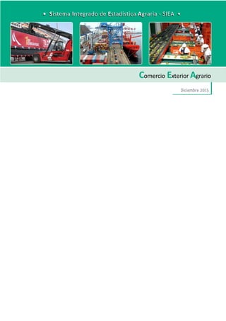 DirecciónGeneraldeSeguimientoyEvaluacióndePolíticas-DGESEP
Sistema Integrado de Estadística Agraria • SIEA • Diciembre 2015
123
Comercio Interno
Comercio Exterior Agrario
Diciembre 2015
• Sistema Integrado de Estadística Agraria - SIEA •• Sistema Integrado de Estadística Agraria - SIEA •
 