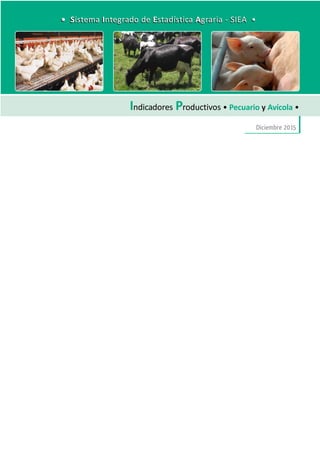 DirecciónGeneraldeSeguimientoyEvaluacióndePolíticas-DGESEP
Sistema Integrado de Estadística Agraria • SIEA • Diciembre 2015
59
Indicadores Productivos
Indicadores Productivos • Pecuario y Avícola •
Diciembre 2015
• Sistema Integrado de Estadística Agraria - SIEA •• Sistema Integrado de Estadística Agraria - SIEA •
 