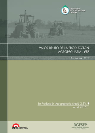 Diciembre 2015
DGESEPDirección General de Seguimiento
y Evaluación de Políticas
La Producción Agropecuaria creció 2,8%
en el 2015
VALOR BRUTO DE LA PRODUCCIÓN
AGROPECUARIA - VBP
 