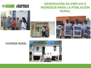 VIVIENDA RURAL
GENERACIÓN DE EMPLEO E
INGRESOS PARA LA POBLACIÓN
RURAL
 