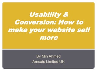 Usability & Conversion: How to make your website sell more By Min Ahmed Amcats Limited UK  