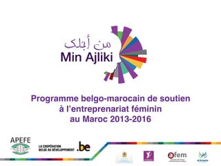!
Programme belgo-marocain de soutien !
à l’entreprenariat féminin !
au Maroc 2013-2016!
 