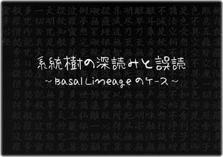 系統樹の深読みと誤読
〜 Basal Lineage のケース 〜
 