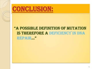 Conclusion:“A possible definition of mutation is therefore a deficiency in DNA repair…”18