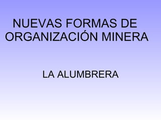 NUEVAS FORMAS DE  ORGANIZACIÓN MINERA LA ALUMBRERA 