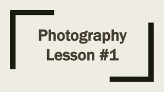 Photography
Lesson #1
 
