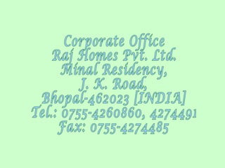 Corporate Office Raj Homes Pvt. Ltd. Minal Residency, J. K. Road, Bhopal-462023 [INDIA] Tel.: 0755-4260860, 4274491 Fax: 0755-4274485  