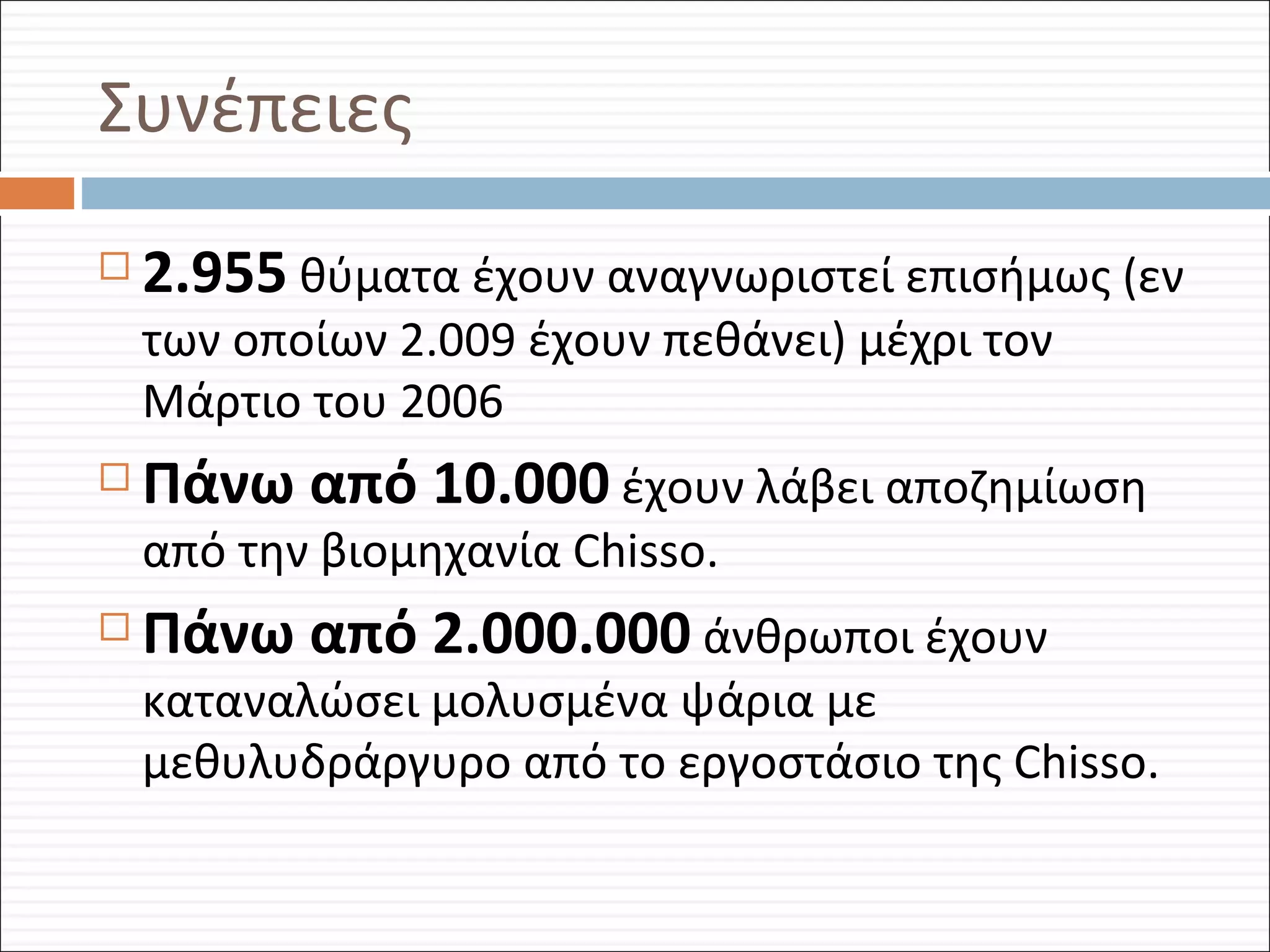 Συνέπειες 2 . 955   θύματα έχουν αναγνωριστεί επισήμως  ( εν των οποίων  2 . 009  έχουν πεθάνει )  μέχρι τον Μάρτιο του  2006 Πάνω από 10.000   έχουν λάβει αποζημίωση από την βιομηχανία  Chisso . Πάνω από 2.000.000   άνθρωποι έχουν καταναλώσει μολυσμένα ψάρια με μεθυλυδράργυρο από το εργοστάσιο της  Chisso . 