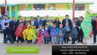 Mary HURTADO HUAYTA
maryhur19@hotmail.com.pe
EEA – DRE - APURÍMAC
¡MUCHAS GRACIAS!
 