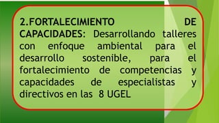 2.FORTALECIMIENTO DE
CAPACIDADES: Desarrollando talleres
con enfoque ambiental para el
desarrollo sostenible, para el
fortalecimiento de competencias y
capacidades de especialistas y
directivos en las 8 UGEL
 