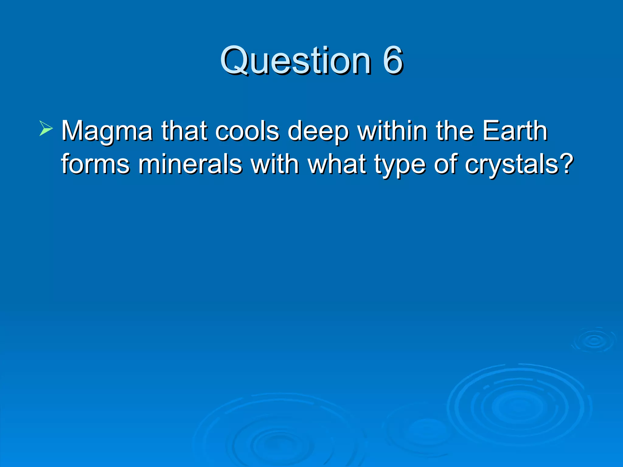 Question 6 Magma that cools deep within the Earth forms minerals with what type of crystals? 
