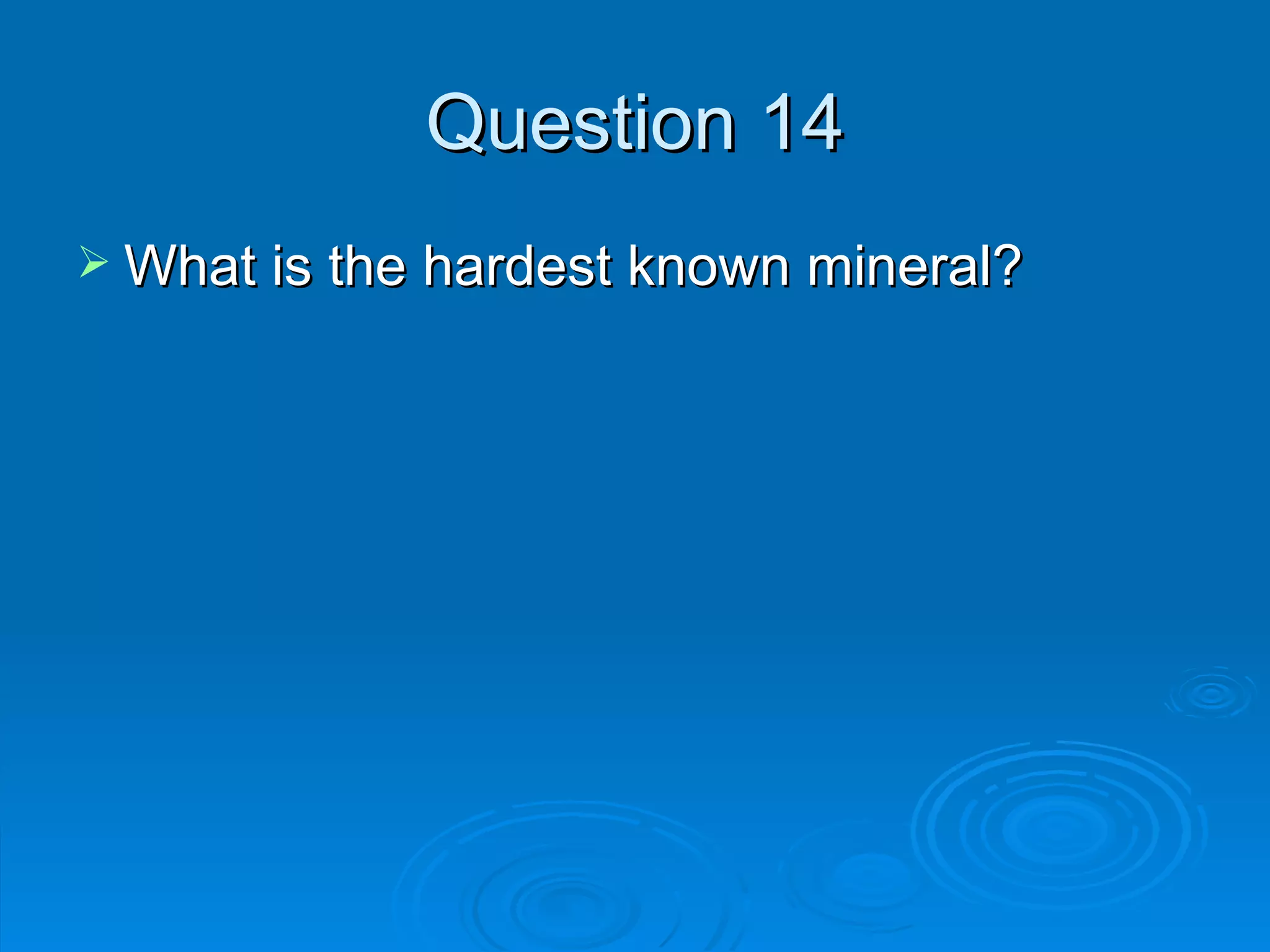 Question 14 What is the hardest known mineral? 