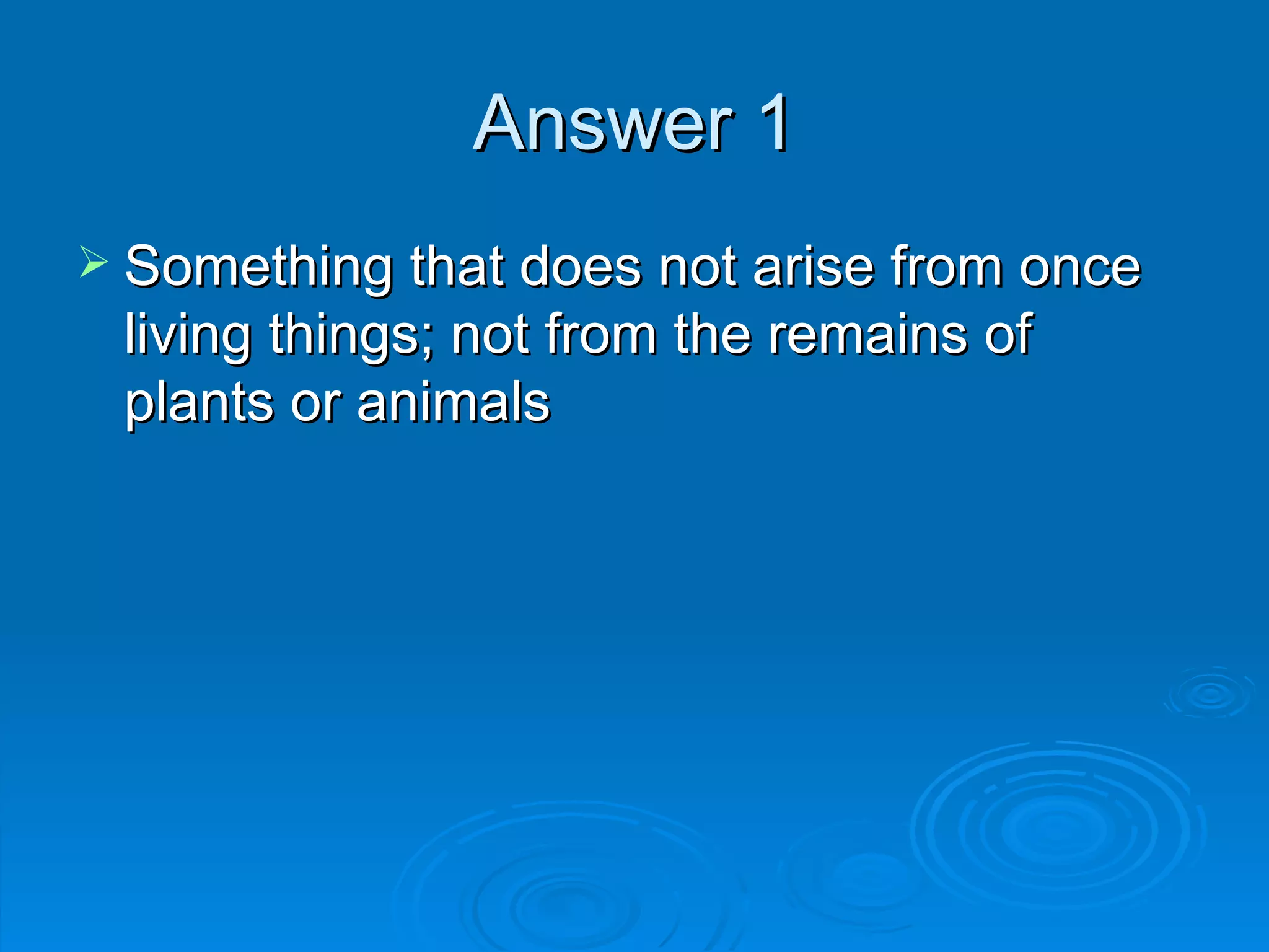 Answer 1 Something that does not arise from once living things; not from the remains of plants or animals 