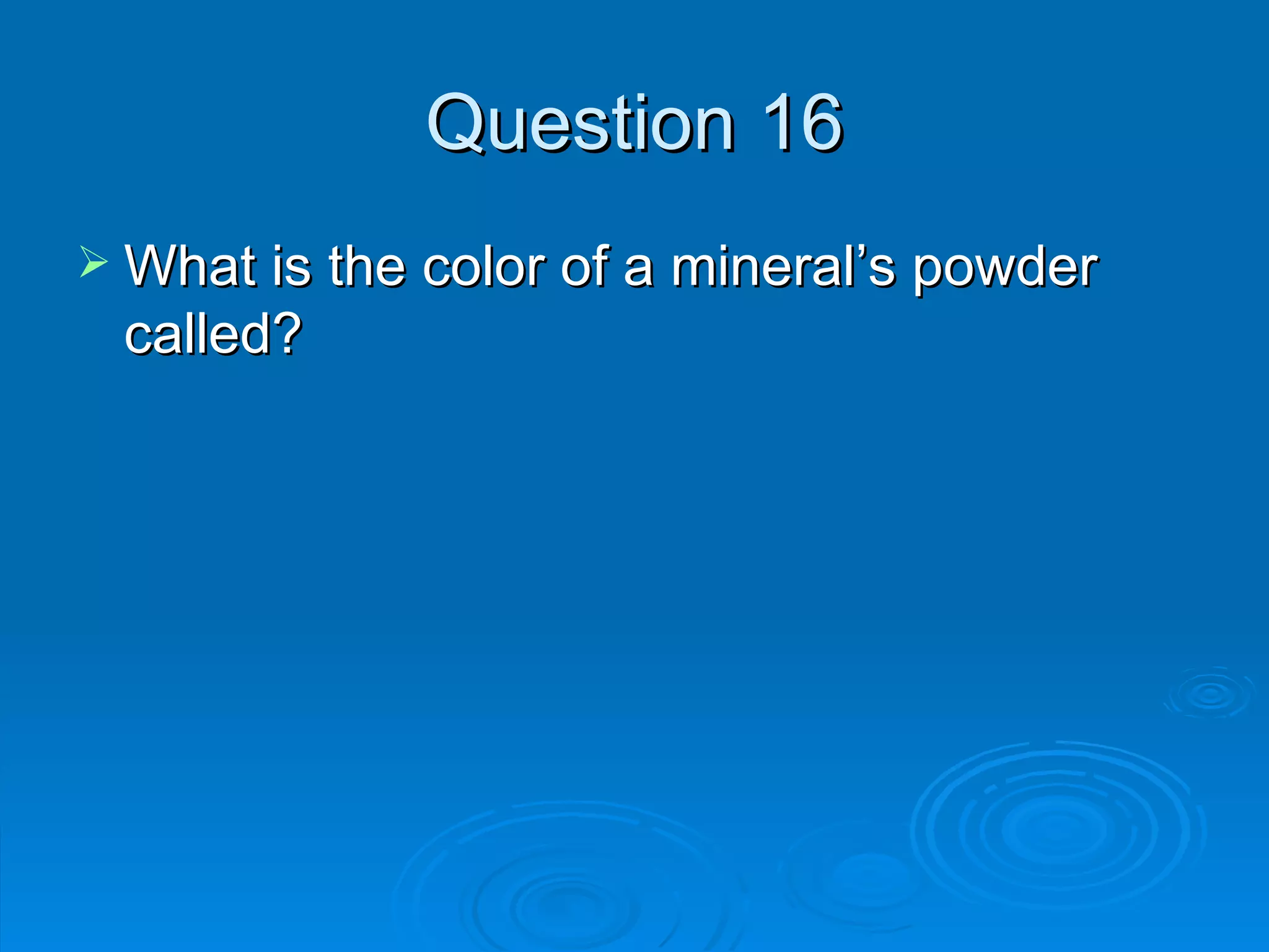Question 16 What is the color of a mineral’s powder called? 