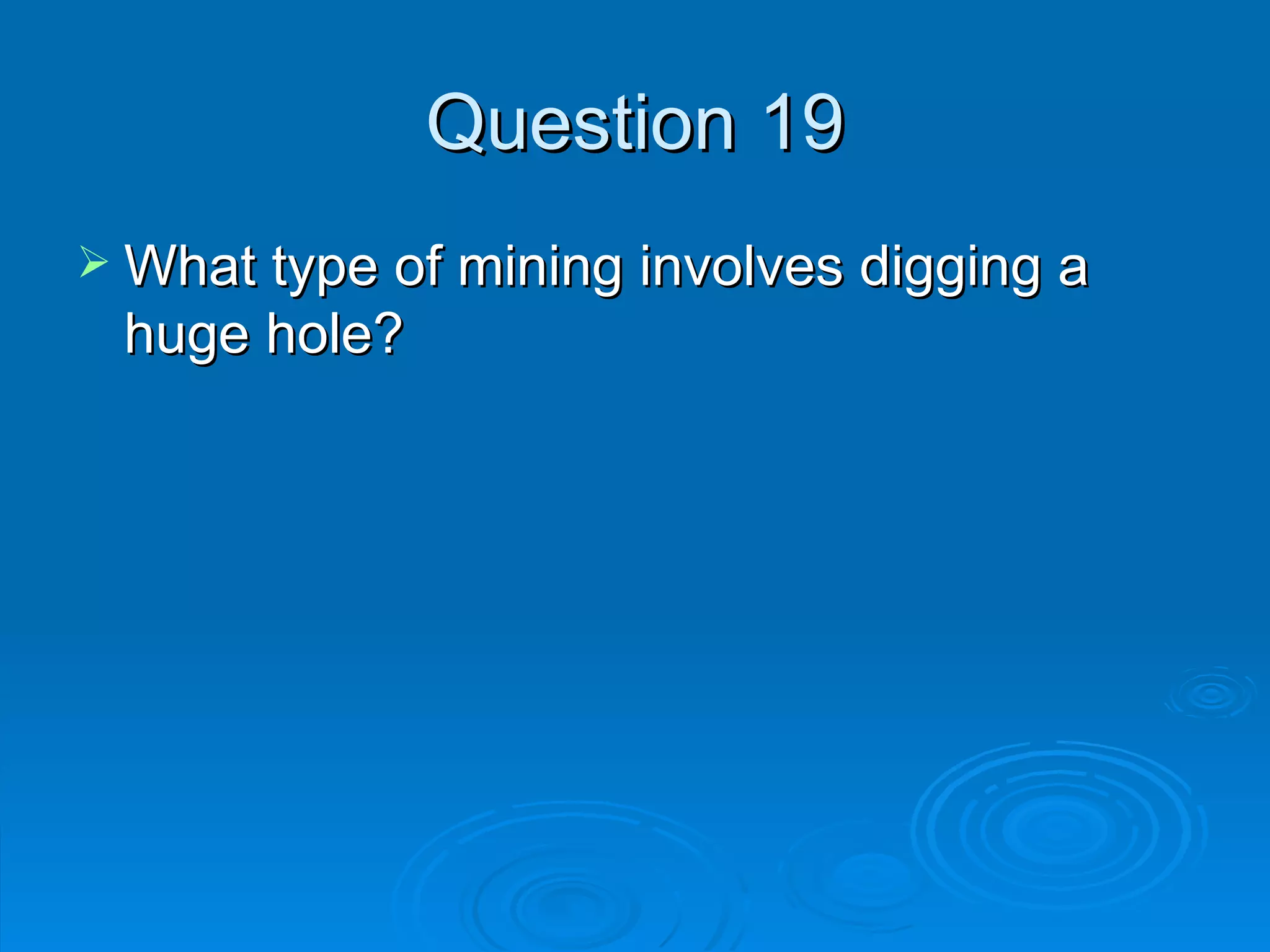 Question 19 What type of mining involves digging a huge hole? 