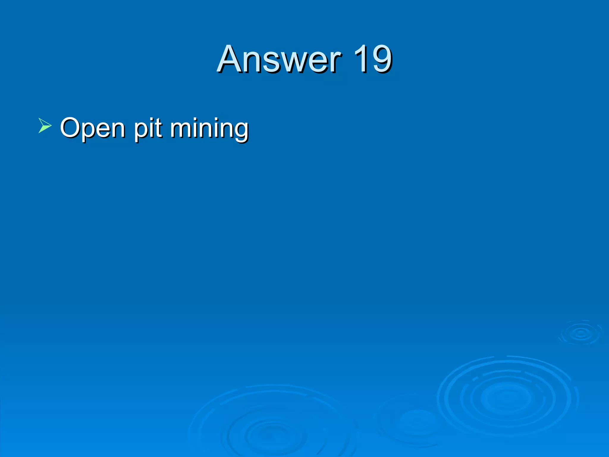 Answer 19 Open pit mining 