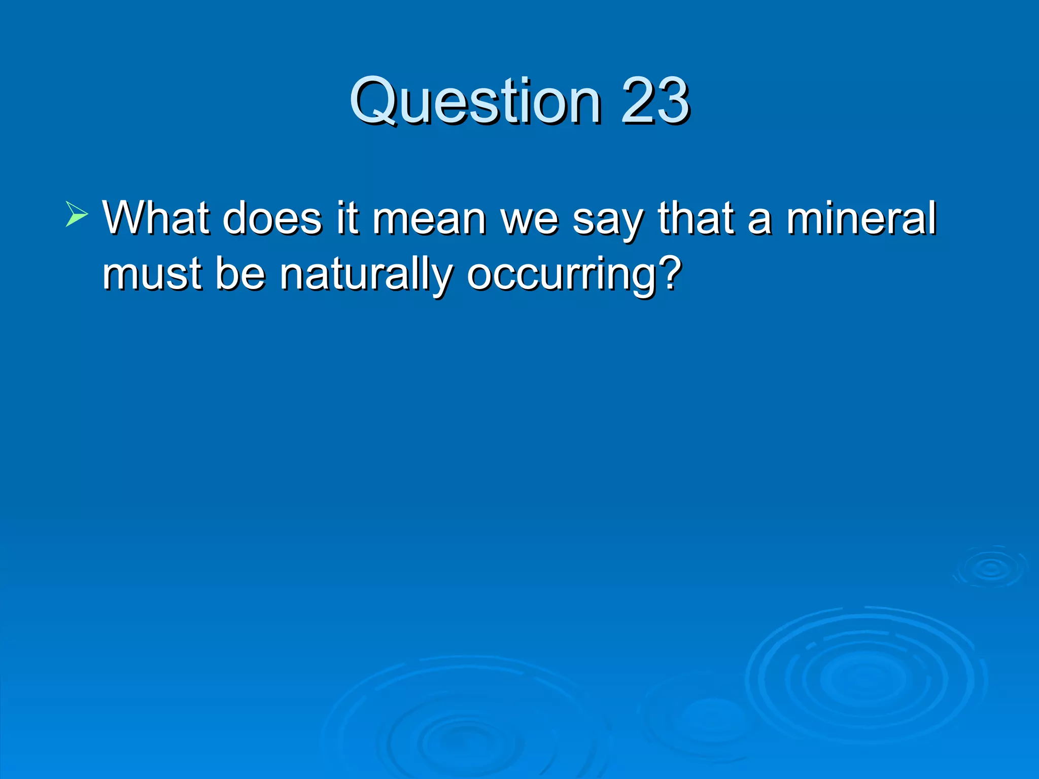 Question 23 What does it mean we say that a mineral must be naturally occurring? 