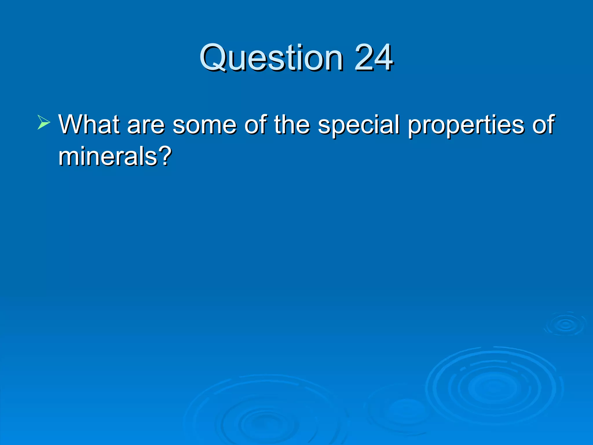 Question 24 What are some of the special properties of minerals? 