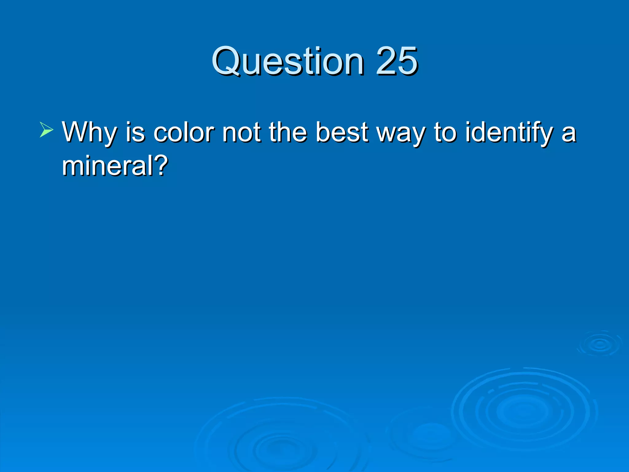 Question 25 Why is color not the best way to identify a mineral? 