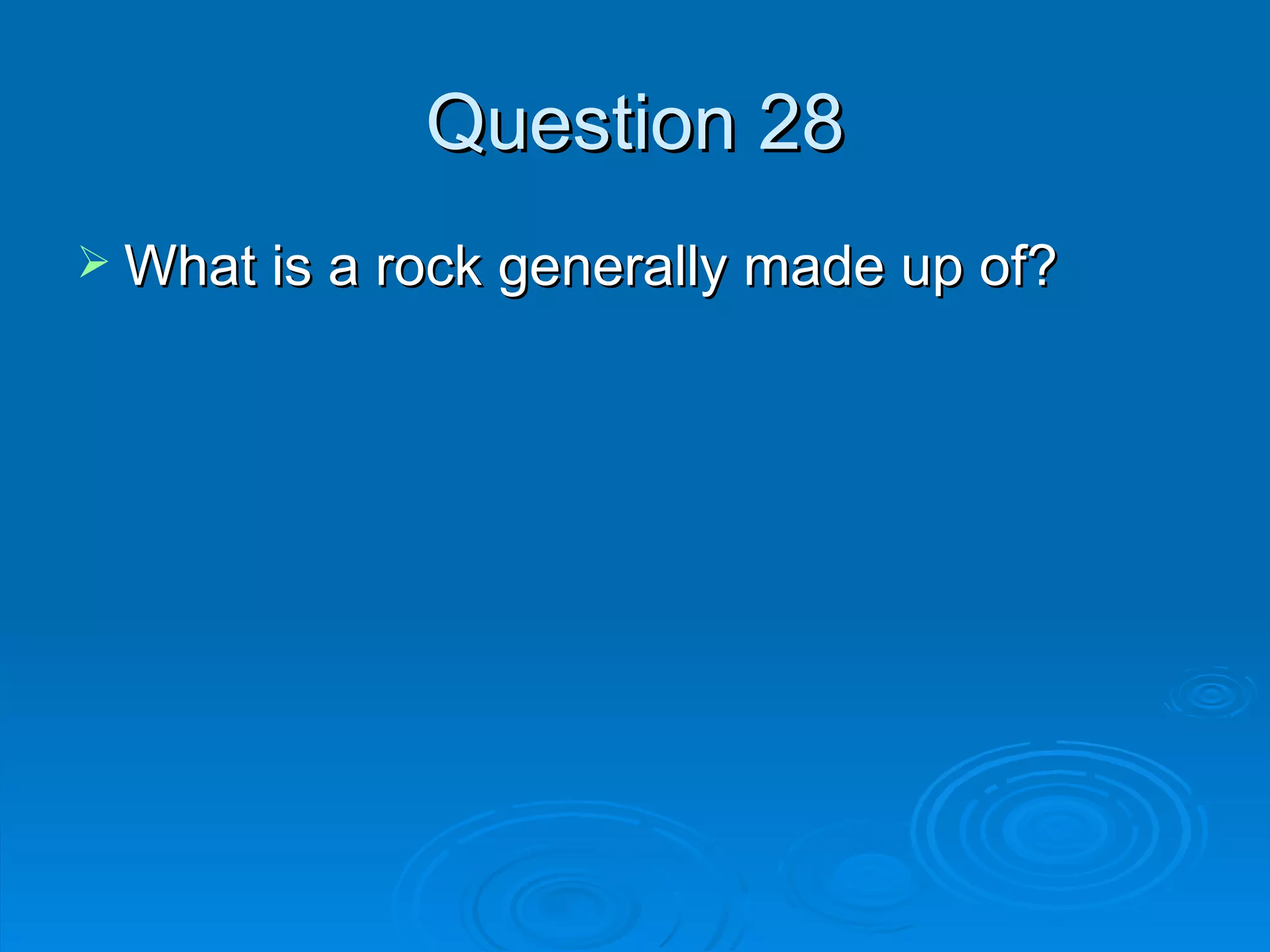 Question 28 What is a rock generally made up of? 