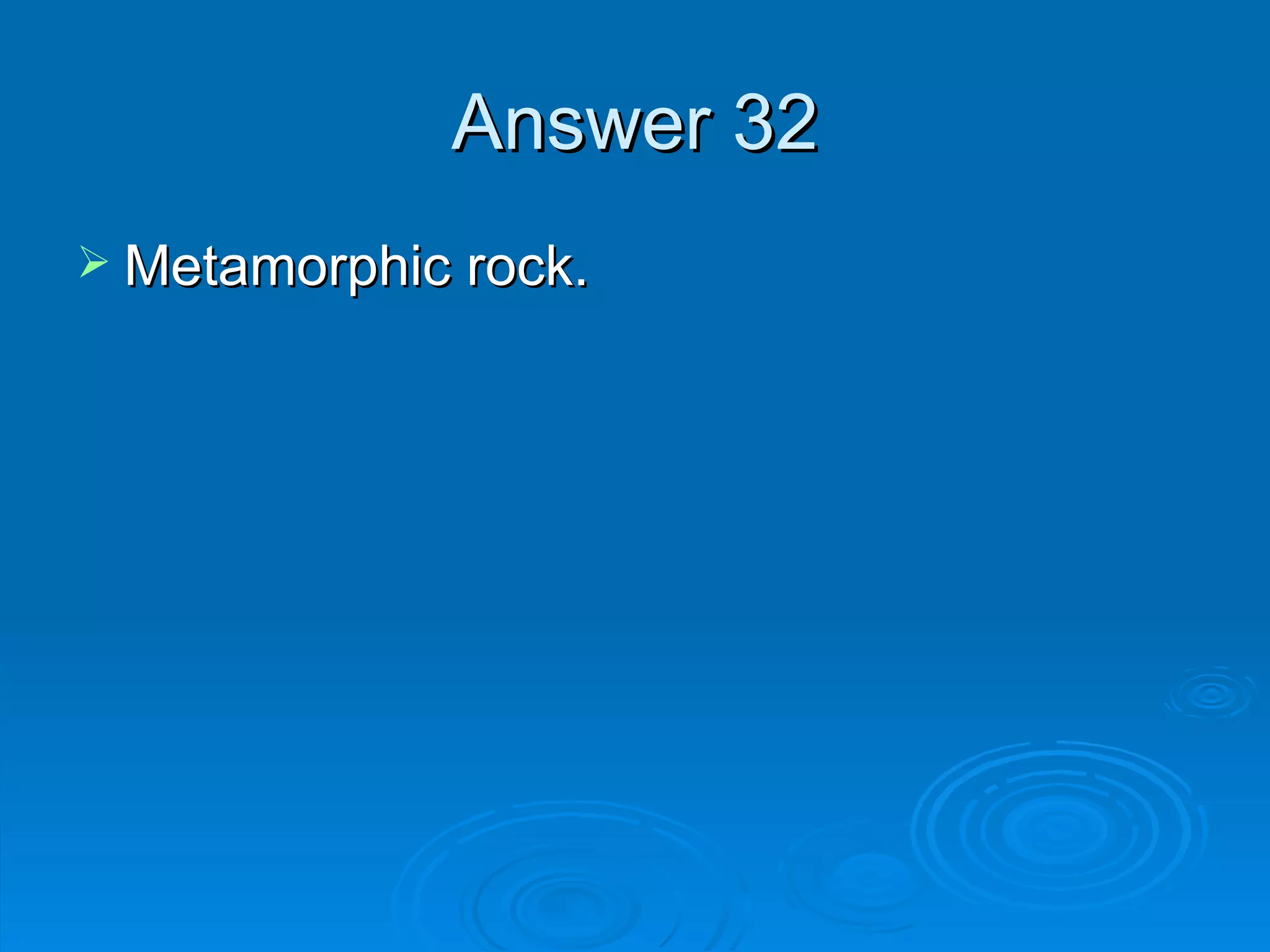 Answer 32 Metamorphic rock. 