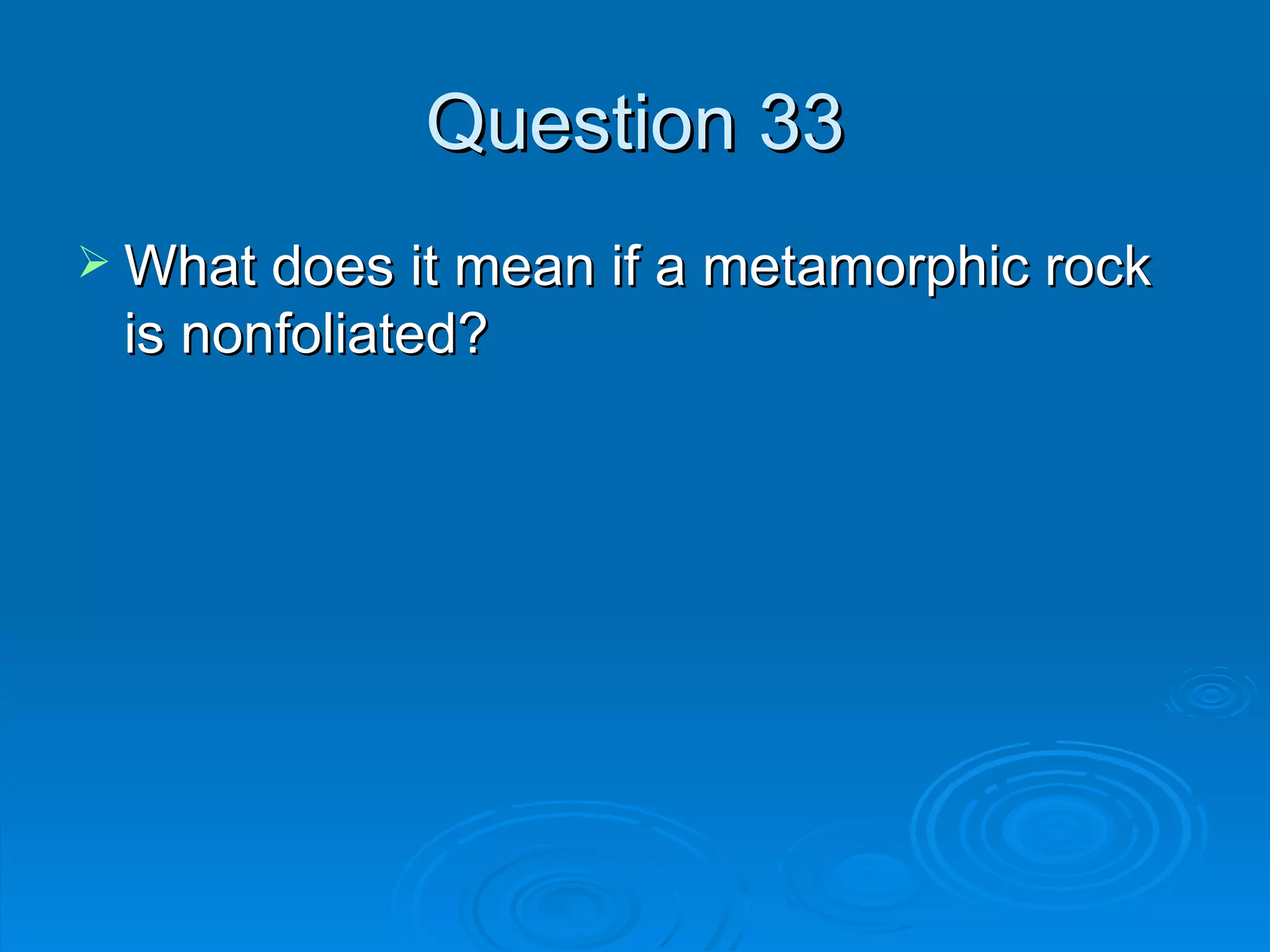 Question 33 What does it mean if a metamorphic rock is nonfoliated? 