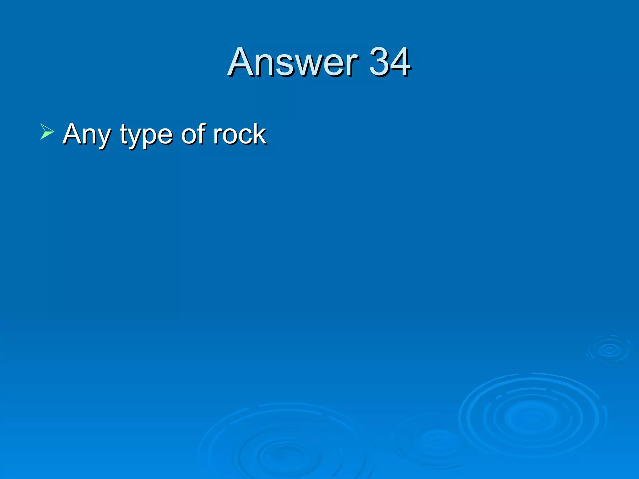 Answer 34 Any type of rock 