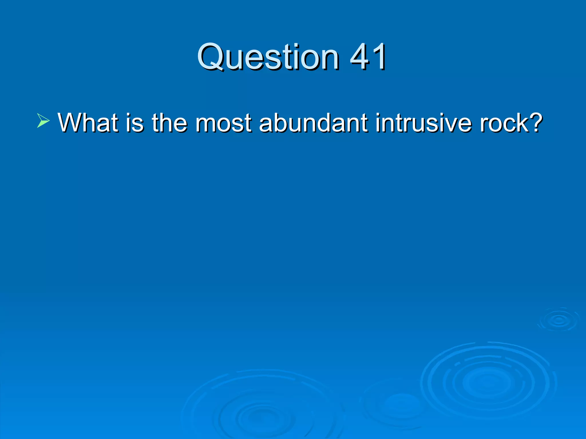 Question 41 What is the most abundant intrusive rock? 