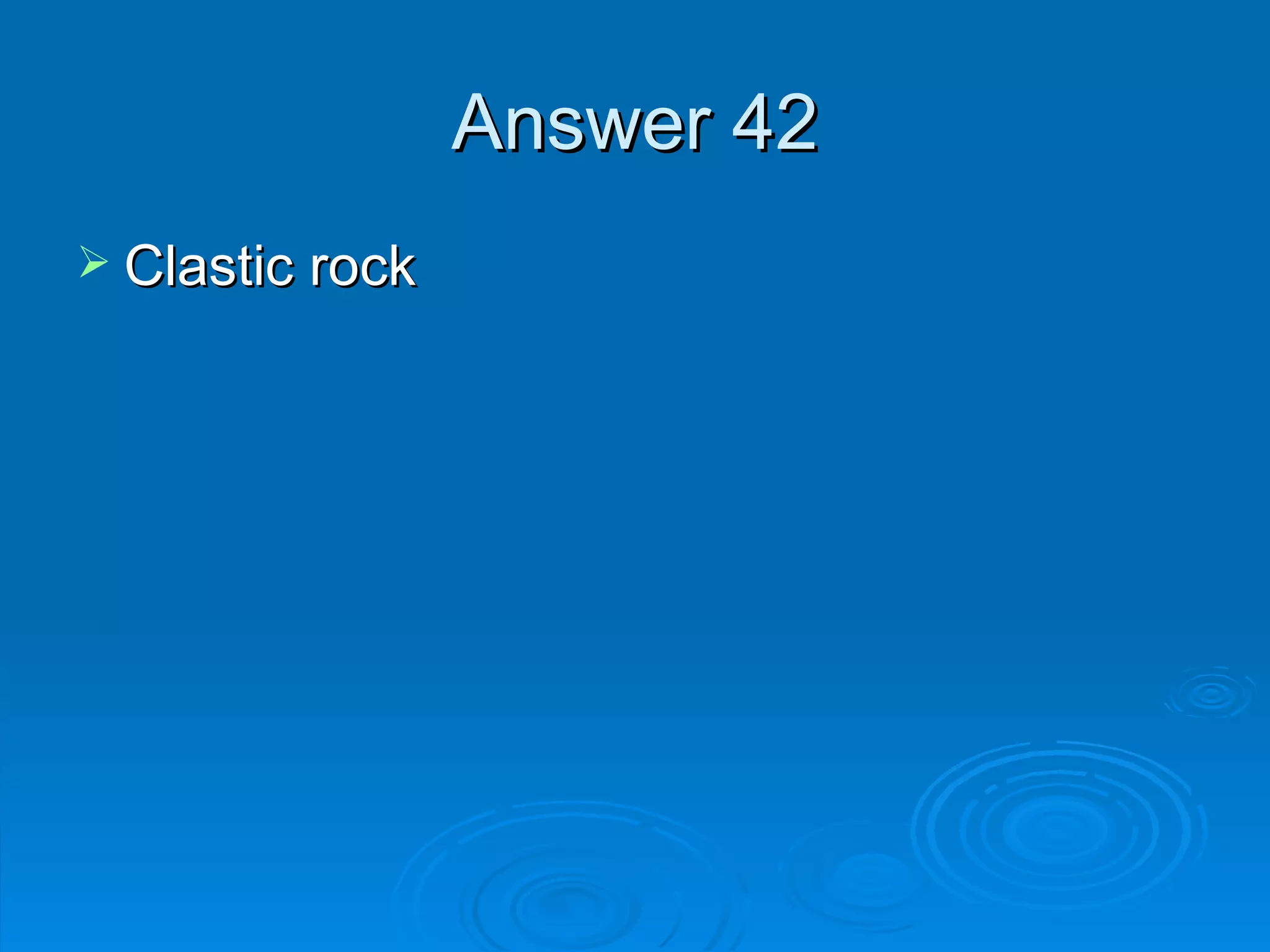 Answer 42 Clastic rock 