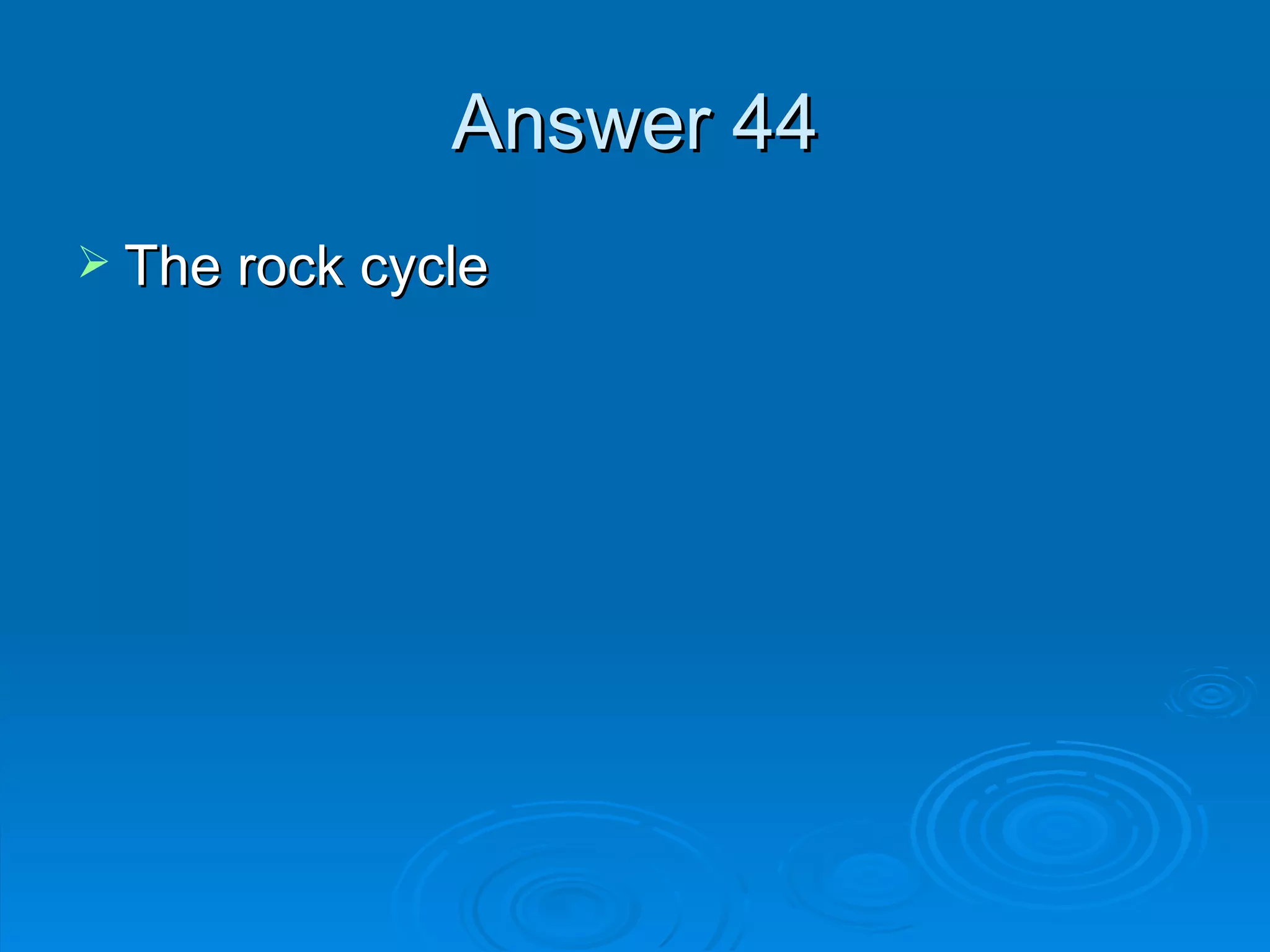 Answer 44 The rock cycle 