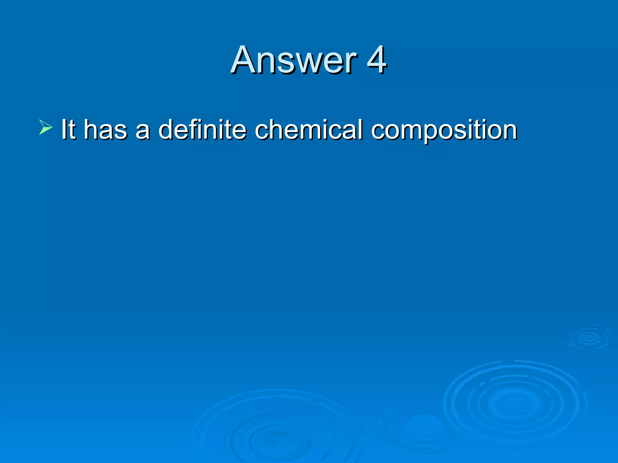 Answer 4 It has a definite chemical composition 