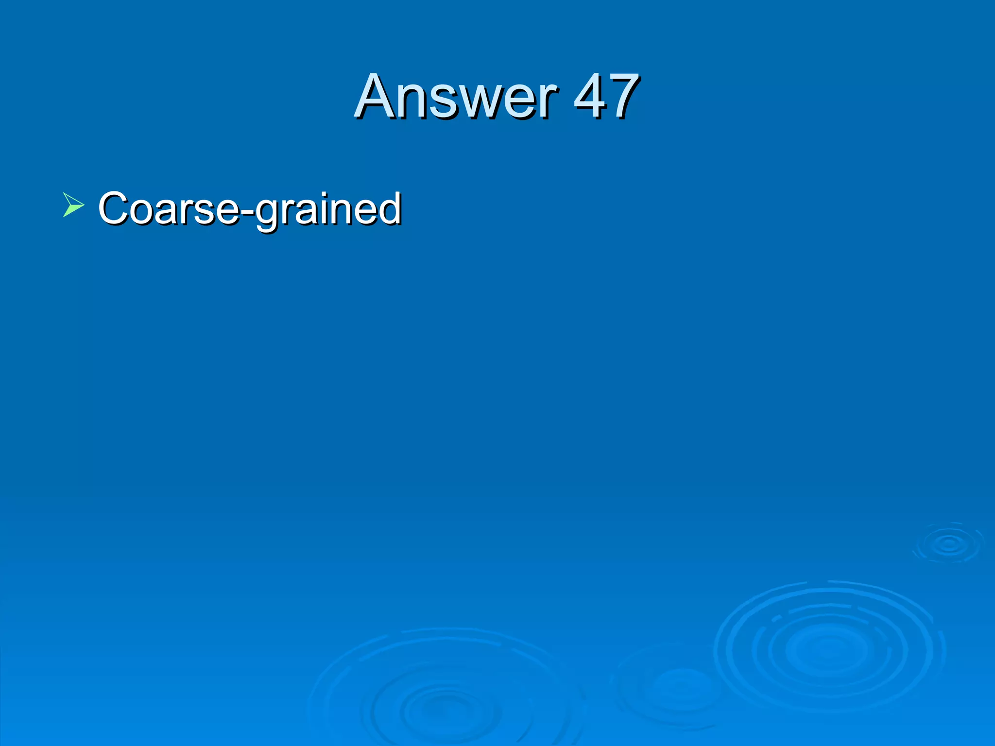 Answer 47 Coarse-grained 